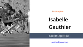 Isabelle
Gauthier
Un partage de:
Goood! Leadership
i.gauthier@goood.com
 