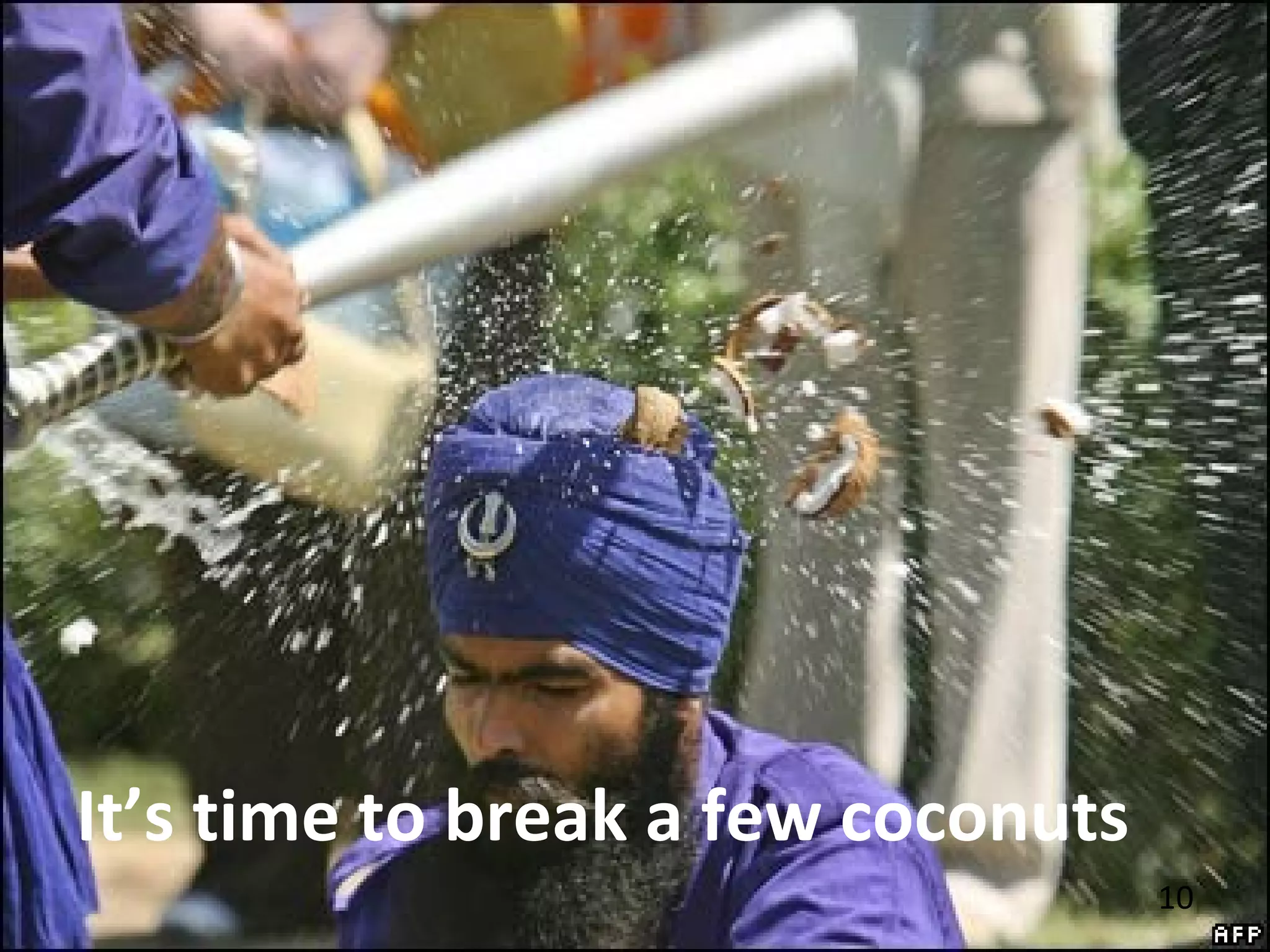 10
It’s time to break a few coconuts
 