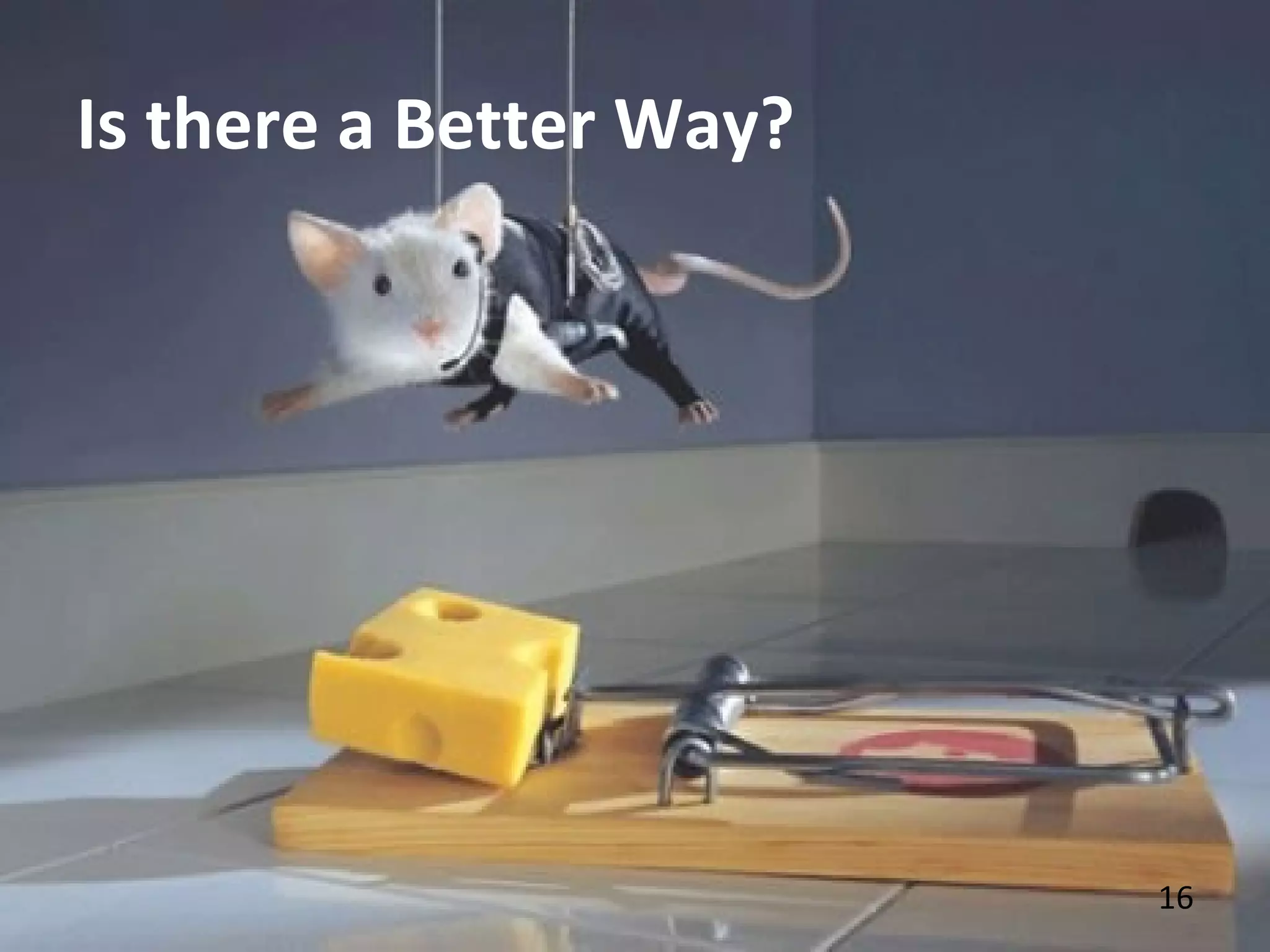 16
Is there a Better Way?
 