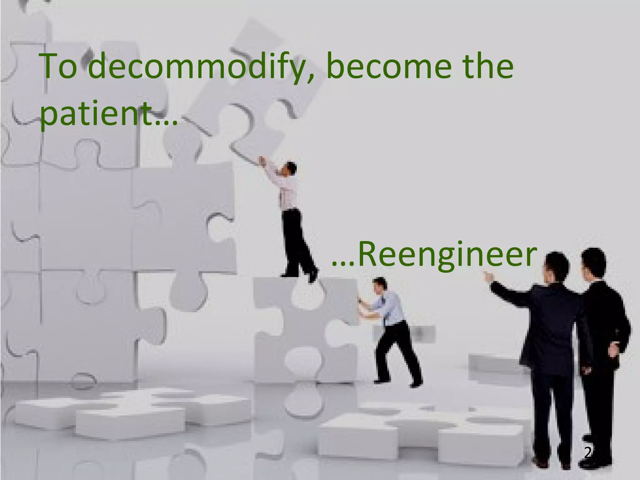 23
To decommodify, become the
patient…
…Reengineer
 