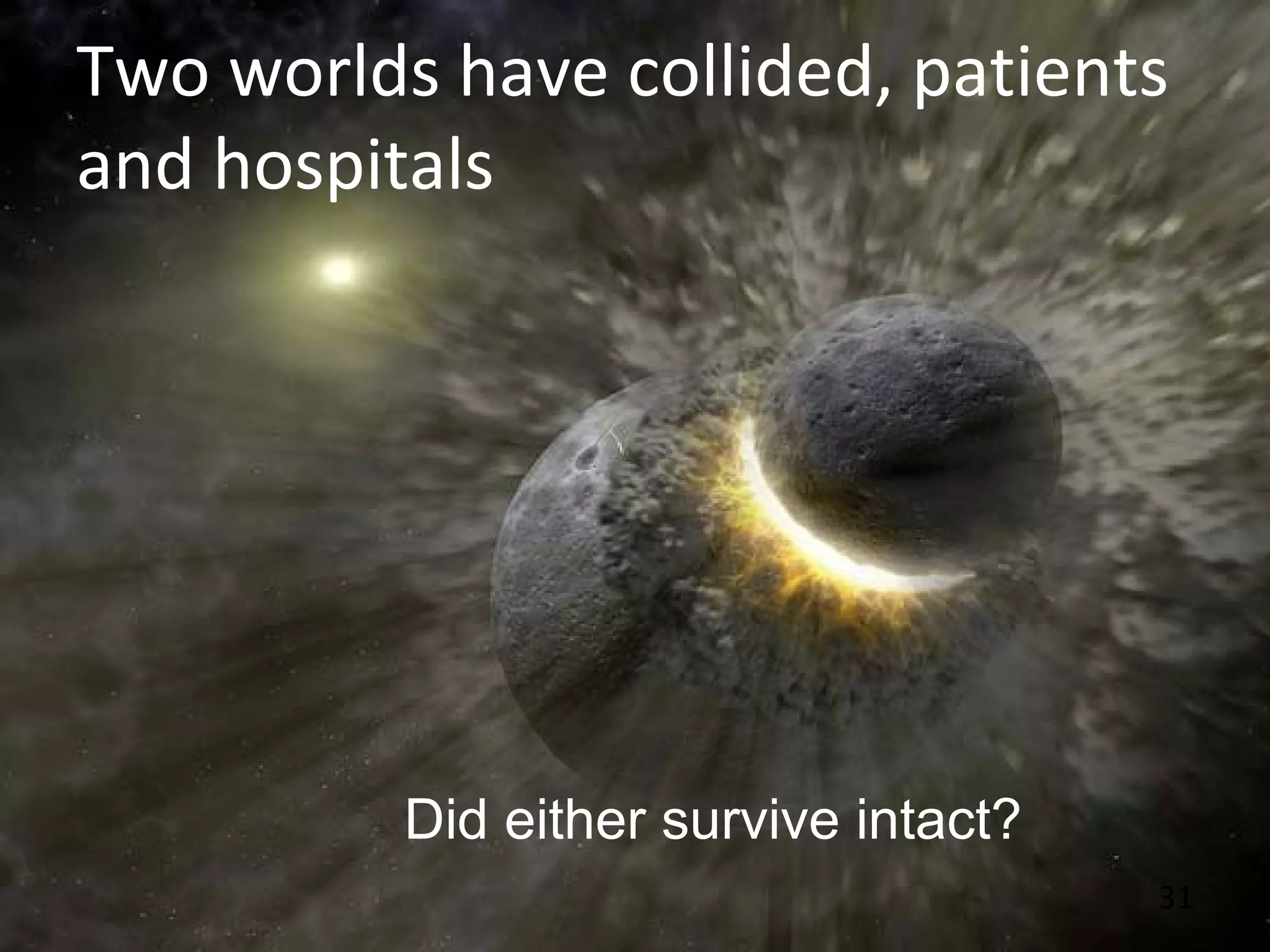 31
Two worlds have collided, patients
and hospitals
Did either survive intact?
 