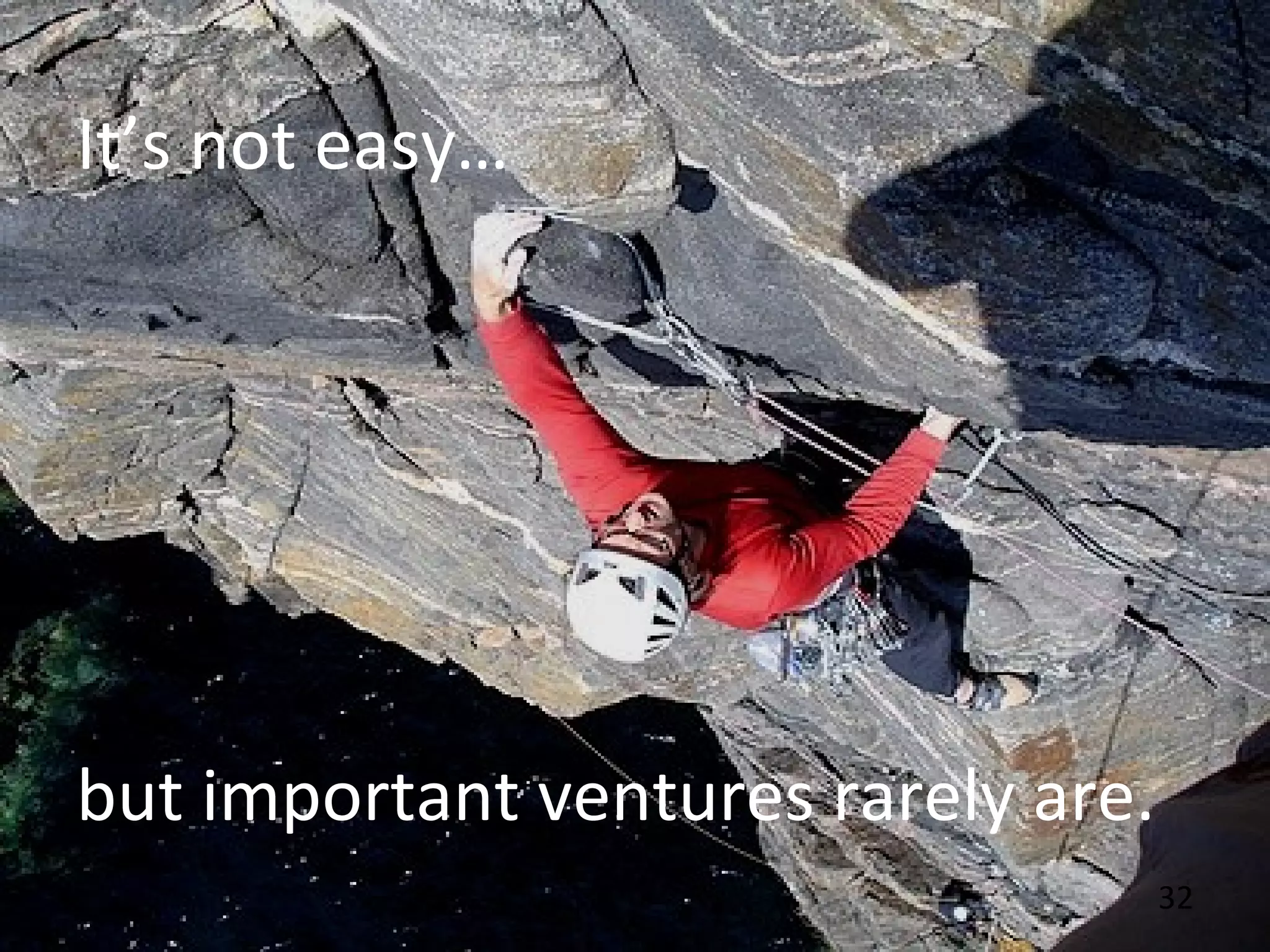 32
It’s not easy…
but important ventures rarely are.
 