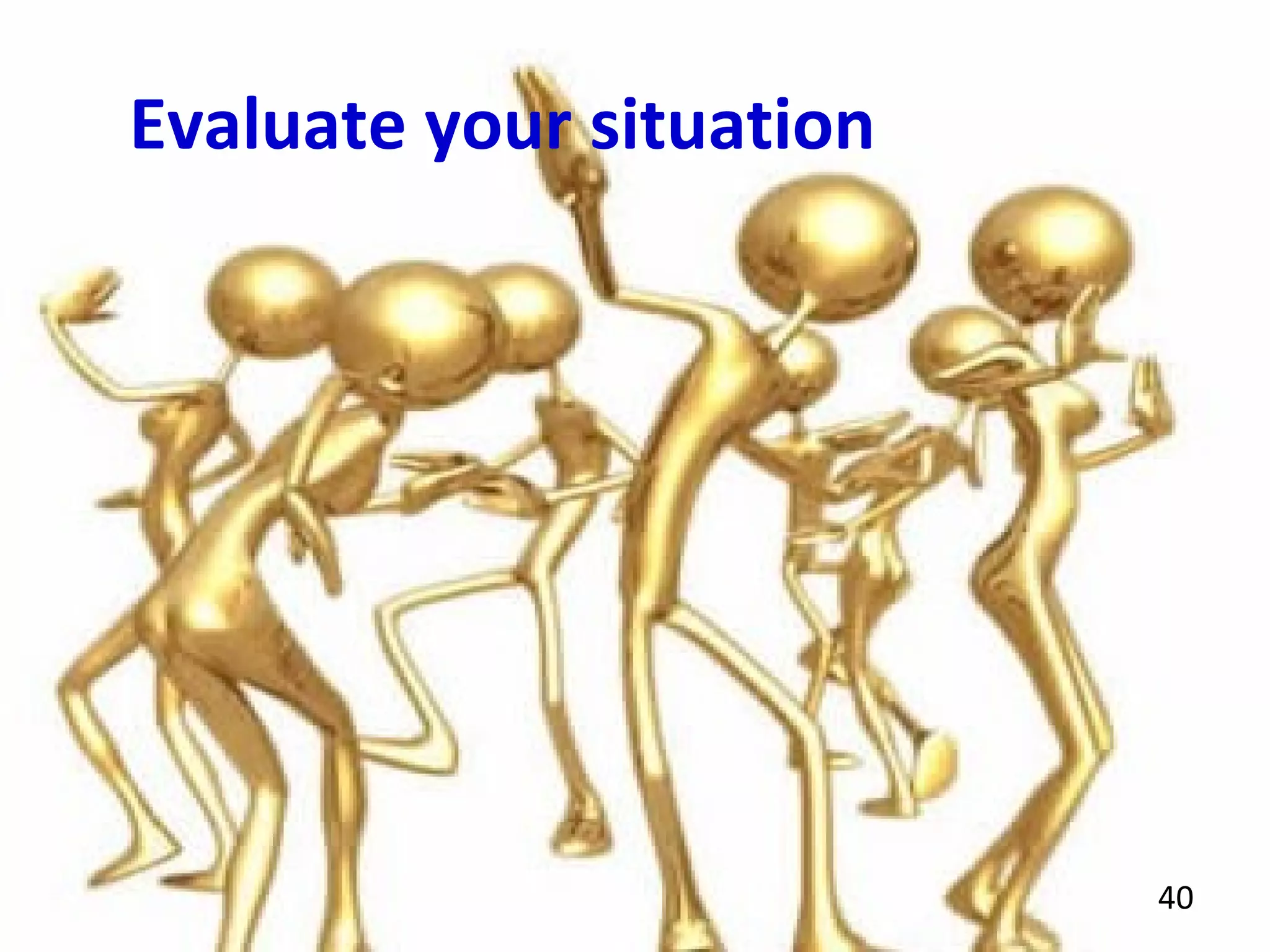 40
Evaluate your situation
 