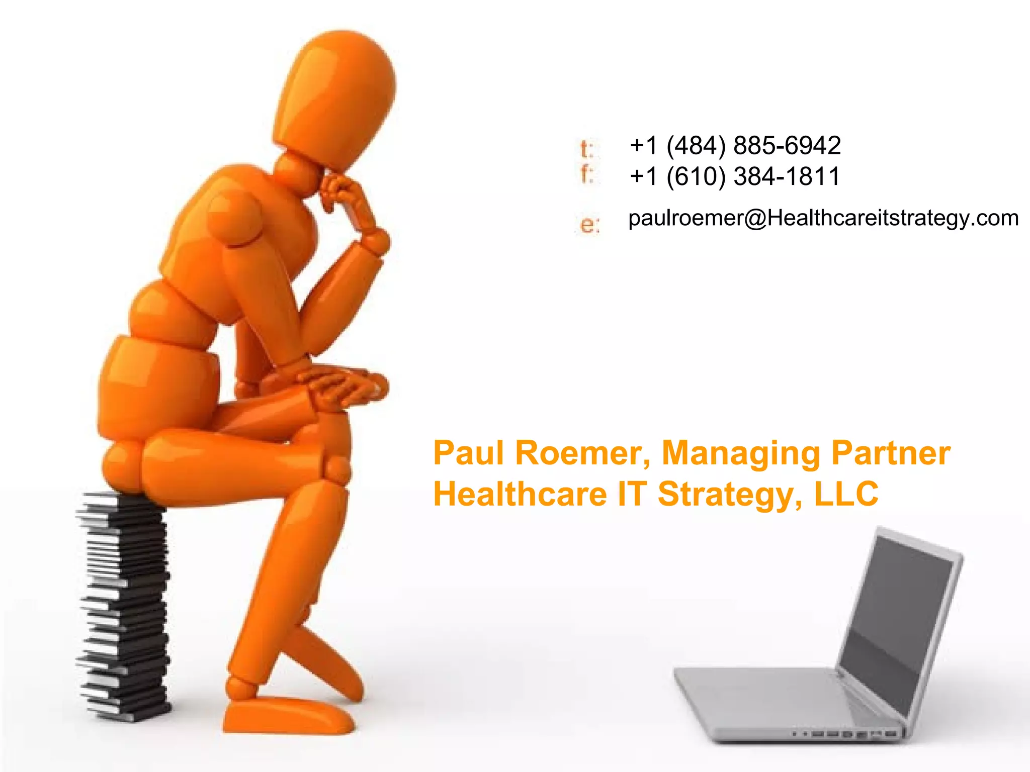 43
Contact: Paul Roemer, Partner, Clinton Rubin LLC
paul.roemer@clintonrubin.com
(484) 885-6942
Paul Roemer, Managing Partner
Healthcare IT Strategy, LLC
+1 (484) 885-6942
+1 (610) 384-1811
paulroemer@Healthcareitstrategy.com
 