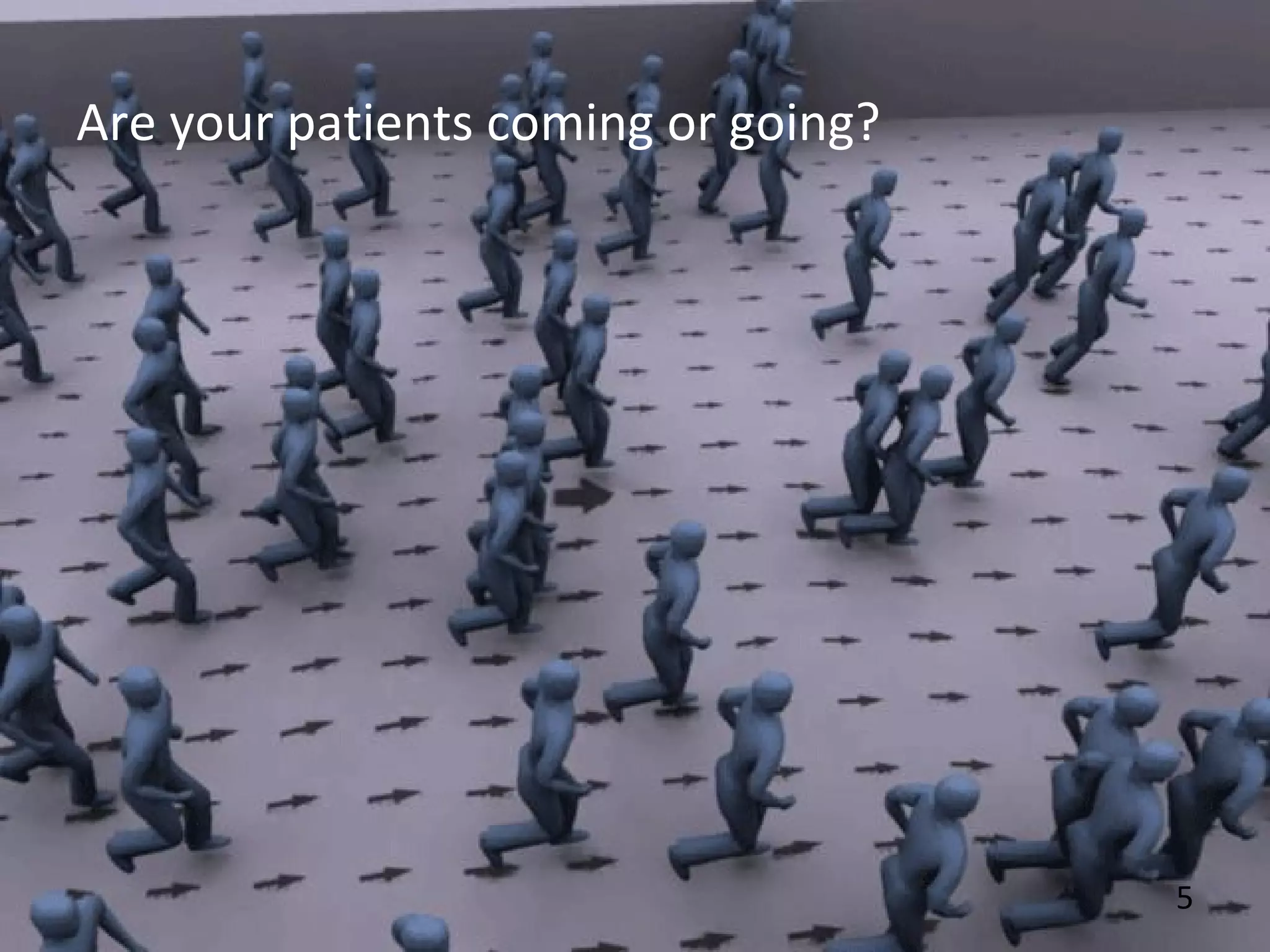 5
Are your patients coming or going?
 