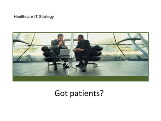 Got patients?
Healthcare IT Strategy
 