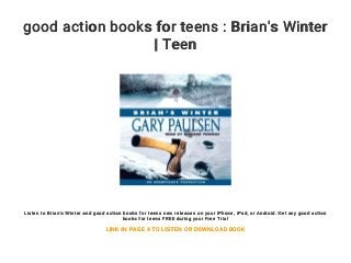 good action books for teens : Brian's Winter
| Teen
Listen to Brian's Winter and good action books for teens new releases on your iPhone, iPad, or Android. Get any good action
books for teens FREE during your Free Trial
LINK IN PAGE 4 TO LISTEN OR DOWNLOAD BOOK
 