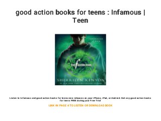good action books for teens : Infamous |
Teen
Listen to Infamous and good action books for teens new releases on your iPhone, iPad, or Android. Get any good action books
for teens FREE during your Free Trial
LINK IN PAGE 4 TO LISTEN OR DOWNLOAD BOOK
 