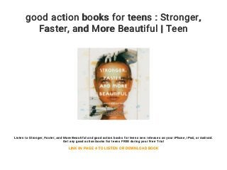 good action books for teens : Stronger,
Faster, and More Beautiful | Teen
Listen to Stronger, Faster, and More Beautiful and good action books for teens new releases on your iPhone, iPad, or Android.
Get any good action books for teens FREE during your Free Trial
LINK IN PAGE 4 TO LISTEN OR DOWNLOAD BOOK
 