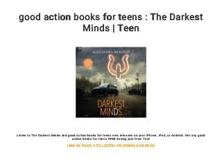 good action books for teens : The Darkest
Minds | Teen
Listen to The Darkest Minds and good action books for teens new releases on your iPhone, iPad, or Android. Get any good
action books for teens FREE during your Free Trial
LINK IN PAGE 4 TO LISTEN OR DOWNLOAD BOOK
 