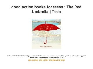 good action books for teens : The Red
Umbrella | Teen
Listen to The Red Umbrella and good action books for teens new releases on your iPhone, iPad, or Android. Get any good
action books for teens FREE during your Free Trial
LINK IN PAGE 4 TO LISTEN OR DOWNLOAD BOOK
 
