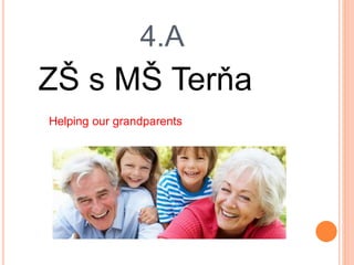 4.A
ZŠ s MŠ Terňa
Helping our grandparents
 