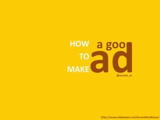a goo
   ad
HOW
  TO
MAKE             @aroom_ai




       http://www.slideshare.net/ArumMartikasari
 