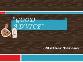 “GOOD
ADVICE”
- Mother Teresa