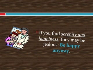  If you find serenity and
happiness, they may be
jealous; Be happy
anyway.