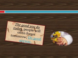 
The good you dotoday, people willoften forgettomorrow; Do goodanyway.