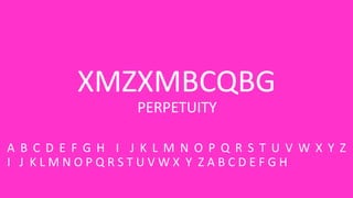 XMZXMBCQBG
A B C D E F G H I J K L M N O P Q R S T U V W X Y Z
I J K L M N O P Q R S T U V W X Y Z A B C D E F G H
PERPETUITY
 