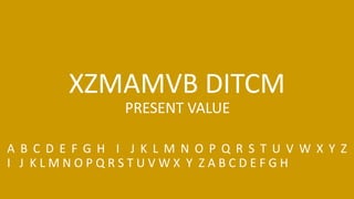 XZMAMVB DITCM
A B C D E F G H I J K L M N O P Q R S T U V W X Y Z
I J K L M N O P Q R S T U V W X Y Z A B C D E F G H
PRESENT VALUE
 