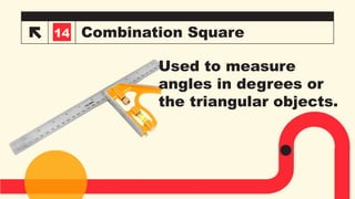 Combination Square
3
14
Used to measure
angles in degrees or
the triangular objects.
 