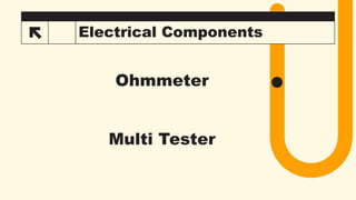 17 Electrical Components
Ohmmeter
Multi Tester
 