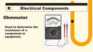 18 Electrical Components
Ohmmeter
Used to determine the
resistance of a
component or
equipment.
 