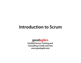 goodagile> Certified Scrum Training and Consulting in India www.goodagile.com
Introduction to Scrum
goodagile>
Certified Scrum Training and
Consulting in India and Asia
www.goodagile.com
 