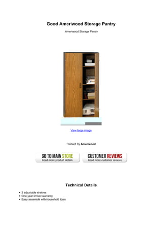 Good Ameriwood Storage Pantry
Ameriwood Storage Pantry
View large image
Product By Ameriwood
Technical Details
3 adjustable shelves
One year limited warranty
Easy assemble with household tools
 