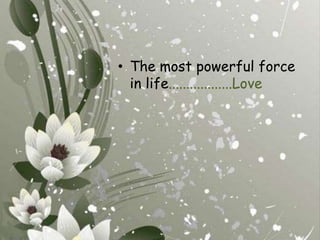 The most powerful force in life..................Love