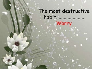 The most destructive habit......................Worry