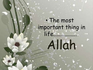The most important thing in life.................. Allah