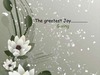 The greatest Joy...............  Giving