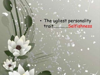 The ugliest personality trait.............Selfishness