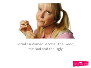 Social Customer Service: The Good,
        the Bad and the Ugly
 