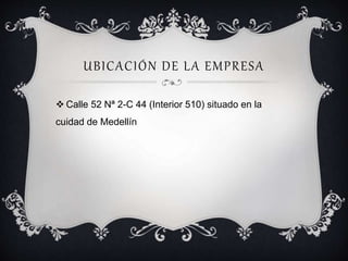 UBICACIÓN DE LA EMPRESA 
 Calle 52 Nª 2-C 44 (Interior 510) situado en la 
cuidad de Medellín 
 