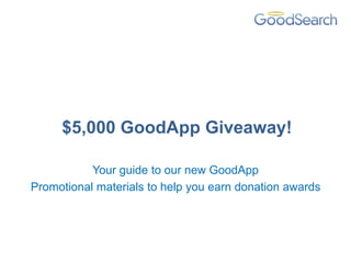 $5,000 GoodApp Giveaway!

           Your guide to our new GoodApp
Promotional materials to help you earn donation awards
 