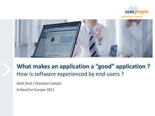 What makes an application a “good” application ? How is software experienced by end-users ? Derk Smit / Christian Campo EclipseCon Europe 2011 