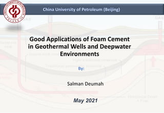 Good Applications of Foam Cement
in Geothermal Wells and Deepwater
Environments
Salman Deumah
May 2021
 