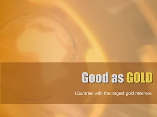 Good as GOLD
Countries with the largest gold reserves
 