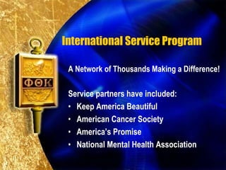 International Service Program

 A Network of Thousands Making a Difference!

 Service partners have included:
 • Keep America Beautiful
 • American Cancer Society
 • America’s Promise
 • National Mental Health Association
 
