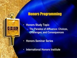 Honors Programming

• Honors Study Topic
   – The Paradox of Affluence: Choices,
     Challenges, and Consequences


• Honors Seminar Series

• International Honors Institute
 