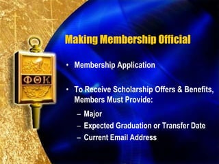 Making Membership Official

• Membership Application

• To Receive Scholarship Offers & Benefits,
  Members Must Provide:
   – Major
   – Expected Graduation or Transfer Date
   – Current Email Address
 
