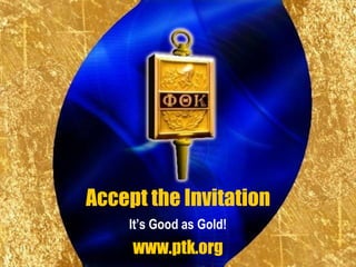 Accept the Invitation
    It’s Good as Gold!
     www.ptk.org
 