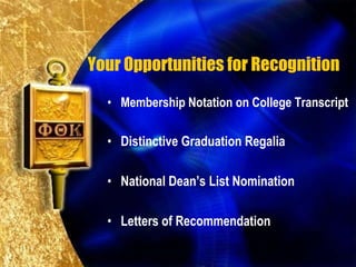 Your Opportunities for Recognition

  • Membership Notation on College Transcript

  • Distinctive Graduation Regalia

  • National Dean’s List Nomination

  • Letters of Recommendation
 