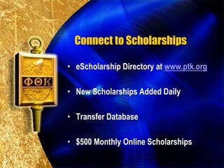 Connect to Scholarships

• eScholarship Directory at www.ptk.org

• New Scholarships Added Daily

• Transfer Database

• $500 Monthly Online Scholarships
 