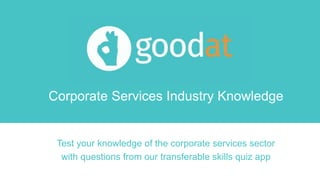 Corporate Services Industry Knowledge
Test your knowledge of the corporate services sector
with questions from our transferable skills quiz app
 