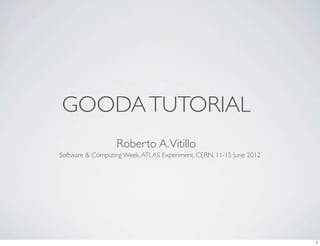 GOODATUTORIAL
Roberto A.Vitillo
Software & Computing Week,ATLAS Experiment, CERN, 11-15 June 2012
1
 