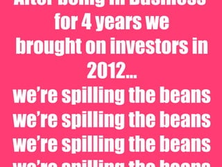 4
After being In Business
for 4 years we
brought on investors in
2012...
were spilling the beans
were spilling the beans
were spilling the beans
4
 