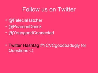Follow us on Twitter
? @FeleciaHatcher
? @PearsonDerick
? @YoungandConnected
? Twitter Hashtag #YCVCgoodbadugly for
Questions ?
 