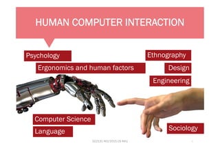 HUMAN COMPUTER INTERACTION
Psychology
Ergonomics and human factors
Computer Science
Language Sociology
Ethnography
Design
Engineering
322131 HCI/2015 CS KKU 3
 