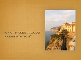 what makes a good
presentation?
 